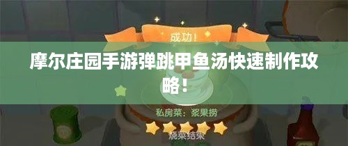 摩尔庄园手游弹跳甲鱼汤快速制作攻略! 摩尔庄园手游弹跳甲鱼汤快速制作攻略!