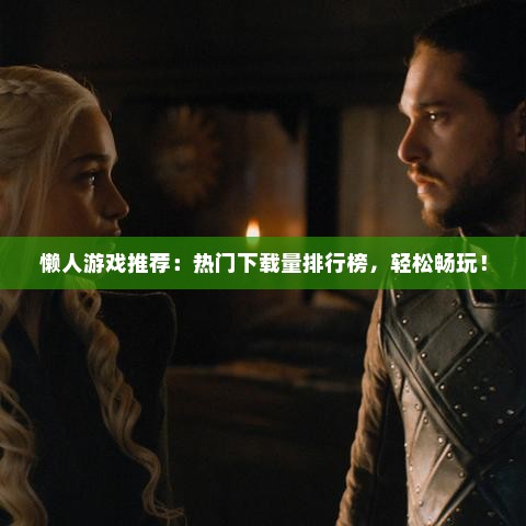 懒人游戏推荐：热门下载量排行榜，轻松畅玩！