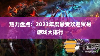 热力盘点:2023年度最受欢迎贸易游戏大排行 热力盘点:2023年度最受欢迎贸易游戏大排行