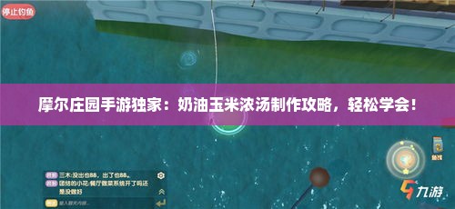 摩尔庄园手游独家：奶油玉米浓汤制作攻略，轻松学会！