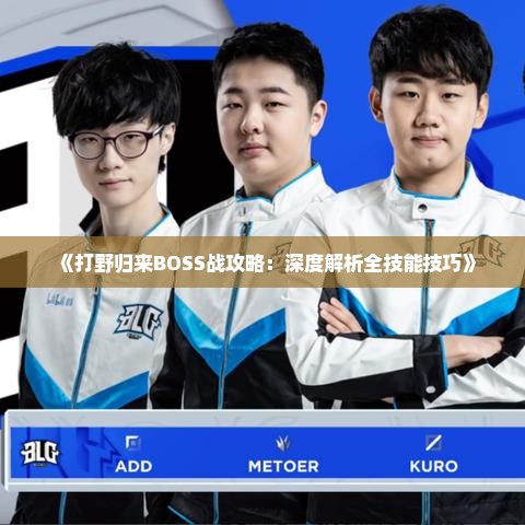 《打野归来BOSS战攻略:深度解析全技能技巧》 《打野归来BOSS战攻略:深度解析全技能技巧》