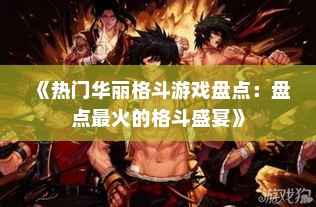 《热门华丽格斗游戏盘点:盘点最火的格斗盛宴》 《热门华丽格斗游戏盘点:盘点最火的格斗盛宴》