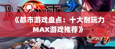《都市游戏盘点:十大耐玩力MAX游戏推荐》 《都市游戏盘点:十大耐玩力MAX游戏推荐》