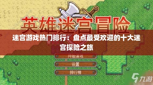 迷宫游戏热门排行:盘点最受欢迎的十大迷宫探险之旅 迷宫游戏热门排行:盘点最受欢迎的十大迷宫探险之旅