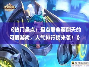 《热门盘点：盘点那些萌翻天的可爱游戏，人气排行榜来袭！》