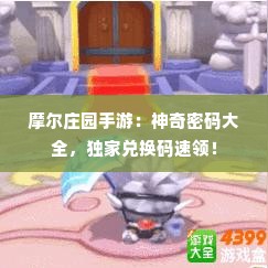 摩尔庄园手游：神奇密码大全，独家兑换码速领！