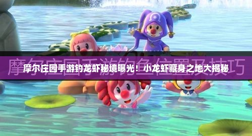 摩尔庄园手游钓龙虾秘境曝光！小龙虾藏身之地大揭秘