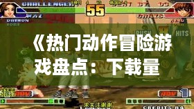 《热门动作冒险游戏盘点:下载量飙升的十大佳作》 《热门动作冒险游戏盘点:下载量飙升的十大佳作》