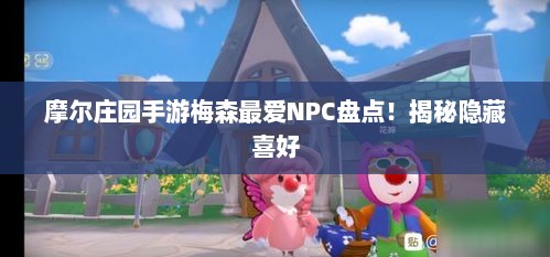 摩尔庄园手游梅森最爱NPC盘点！揭秘隐藏喜好