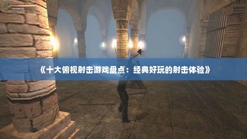 《十大俯视射击游戏盘点：经典好玩的射击体验》