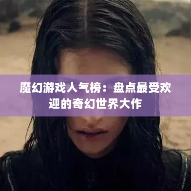 魔幻游戏人气榜：盘点最受欢迎的奇幻世界大作