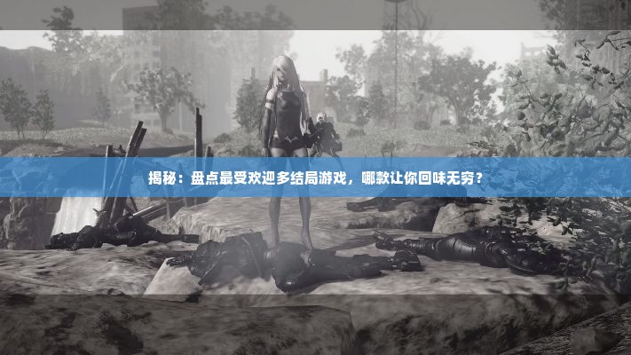 揭秘：盘点最受欢迎多结局游戏，哪款让你回味无穷？