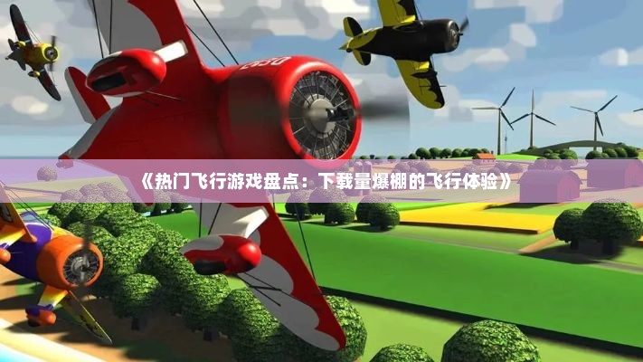 《热门飞行游戏盘点：下载量爆棚的飞行体验》