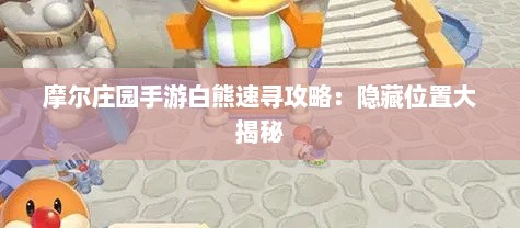 摩尔庄园手游白熊速寻攻略：隐藏位置大揭秘