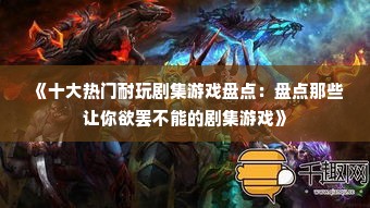 《十大热门耐玩剧集游戏盘点：盘点那些让你欲罢不能的剧集游戏》