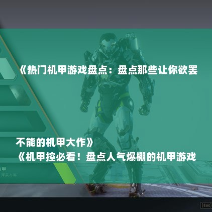 《热门机甲游戏盘点：盘点那些让你欲罢不能的机甲大作》
《机甲控必看！盘点人气爆棚的机甲游戏推荐》
《探索机甲世界：盘点最受欢迎的机甲游戏排行榜》
《机甲迷福音！盘点高人气好玩的机甲游戏精选》
《畅游机甲战场：盘点玩家热爱的机甲游戏榜单》