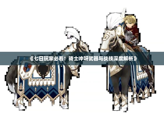 《七日玩家必看!骑士冲呀武器与战技深度解析》 《七日玩家必看!骑士冲呀武器与战技深度解析》