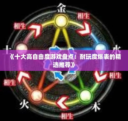 《十大高自由度游戏盘点：耐玩度爆表的精选推荐》