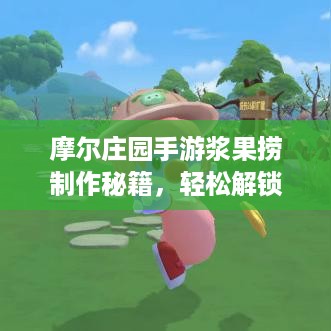 摩尔庄园手游浆果捞制作秘籍，轻松解锁美味新技能
