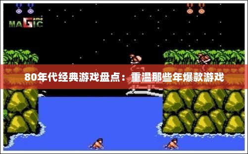 80年代经典游戏盘点：重温那些年爆款游戏