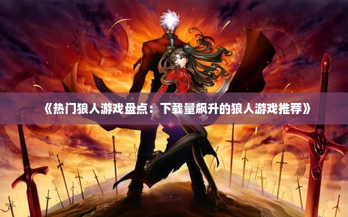 《热门狼人游戏盘点:下载量飙升的狼人游戏推荐》 《热门狼人游戏盘点:下载量飙升的狼人游戏推荐》