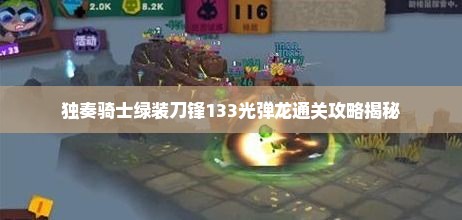 独奏骑士绿装刀锋133光弹龙通关攻略揭秘 独奏骑士绿装刀锋133光弹龙通关攻略揭秘