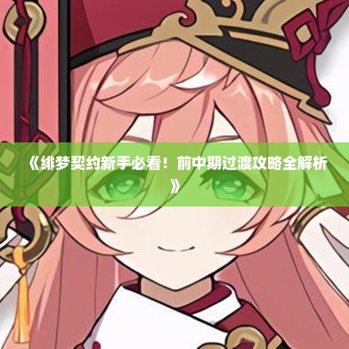 《绯梦契约新手必看！前中期过渡攻略全解析》