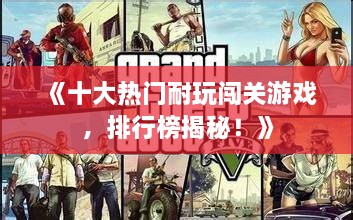 《十大热门耐玩闯关游戏，排行榜揭秘！》