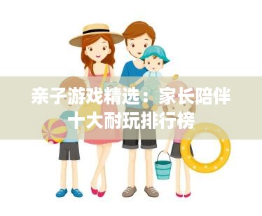 亲子游戏精选：家长陪伴十大耐玩排行榜
