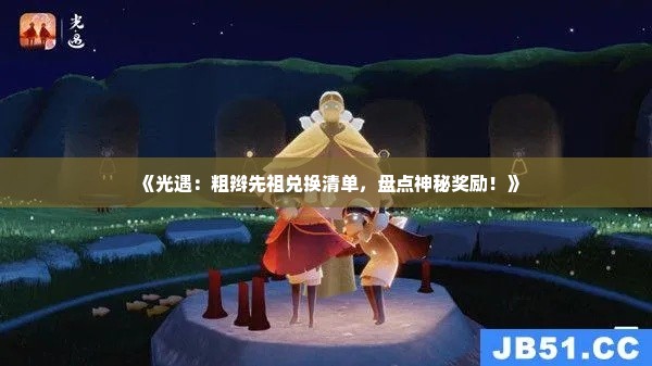《光遇：粗辫先祖兑换清单，盘点神秘奖励！》