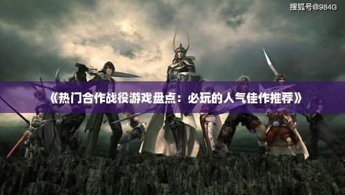 《热门合作战役游戏盘点：必玩的人气佳作推荐》