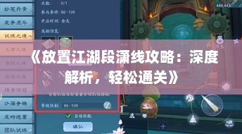 《放置江湖段潇线攻略：深度解析，轻松通关》