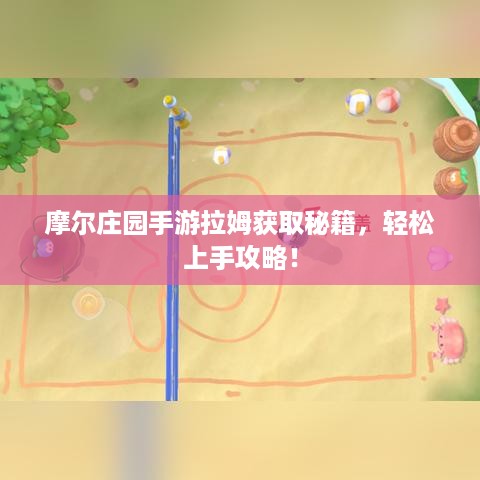 摩尔庄园手游拉姆获取秘籍,轻松上手攻略! 摩尔庄园手游拉姆获取秘籍,轻松上手攻略!