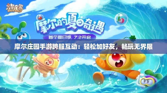 摩尔庄园手游跨服互动:轻松加好友,畅玩无界限 摩尔庄园手游跨服互动:轻松加好友,畅玩无界限