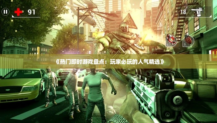 《热门即时游戏盘点：玩家必玩的人气精选》