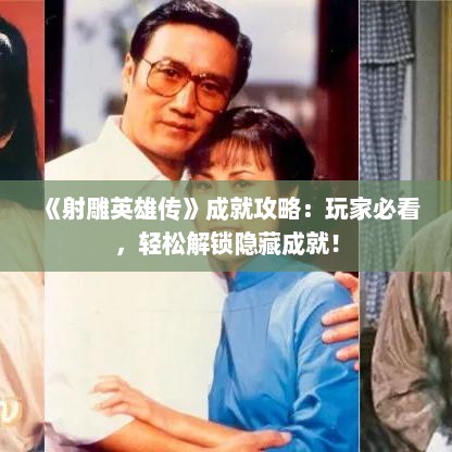 《射雕英雄传》成就攻略：玩家必看，轻松解锁隐藏成就！