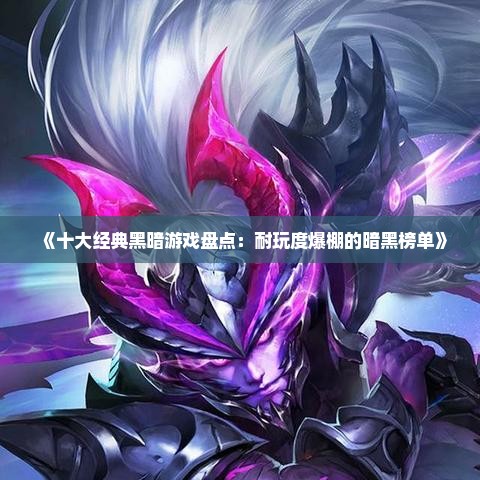 《十大经典黑暗游戏盘点:耐玩度爆棚的暗黑榜单》 《十大经典黑暗游戏盘点:耐玩度爆棚的暗黑榜单》