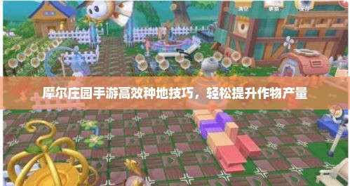 摩尔庄园手游高效种地技巧，轻松提升作物产量