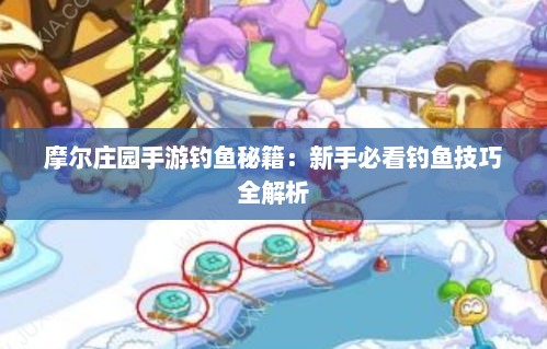 摩尔庄园手游钓鱼秘籍：新手必看钓鱼技巧全解析