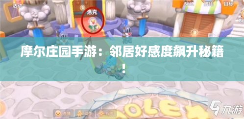 摩尔庄园手游:邻居好感度飙升秘籍! 摩尔庄园手游:邻居好感度飙升秘籍!