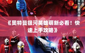 《奥特曼银河英雄萌新必看！快速上手攻略》