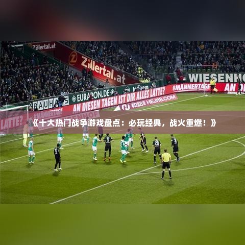 《十大热门战争游戏盘点：必玩经典，战火重燃！》