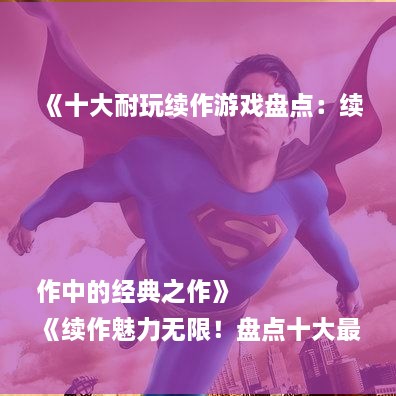 《十大耐玩续作游戏盘点：续作中的经典之作》
《续作魅力无限！盘点十大最受欢迎耐玩游戏》
《续作游戏盘点：哪些续作值得你反复挑战？》
《耐玩指数爆表！十大经典游戏续作推荐》
《续作游戏盘点：探索那些超越原作的耐玩之作》