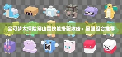宝可梦大探险穿山鼠技能搭配攻略:最强组合推荐 宝可梦大探险穿山鼠技能搭配攻略:最强组合推荐