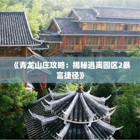《青龙山庄攻略：揭秘逃离园区2暴富捷径》