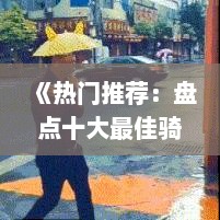 《热门推荐:盘点十大最佳骑车游戏,哪款才是你的菜?》 《热门推荐:盘点十大最佳骑车游戏,哪款才是你的菜?》