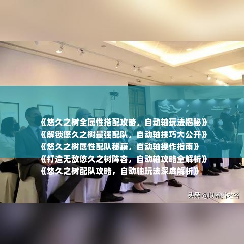《悠久之树全属性搭配攻略，自动轴玩法揭秘》
《解锁悠久之树最强配队，自动轴技巧大公开》
《悠久之树属性配队秘籍，自动轴操作指南》
《打造无敌悠久之树阵容，自动轴攻略全解析》
《悠久之树配队攻略，自动轴玩法深度解析》