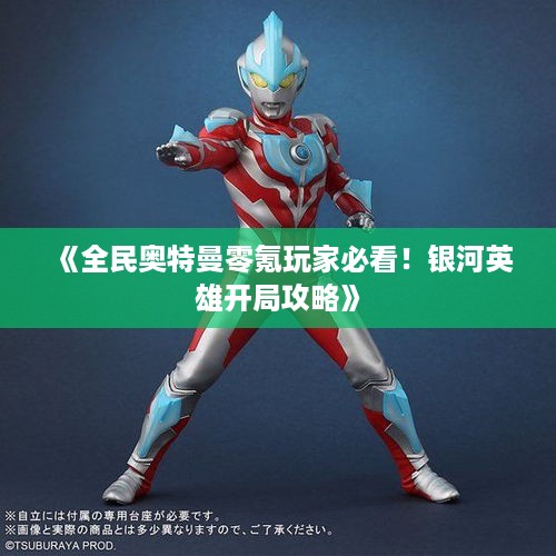 《全民奥特曼零氪玩家必看!银河英雄开局攻略》 《全民奥特曼零氪玩家必看!银河英雄开局攻略》