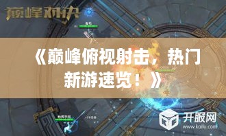 《巅峰俯视射击，热门新游速览！》