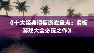 《十大经典滑板游戏盘点：滑板游戏大全必玩之作》